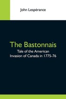 John LespéRance | The Bastonnais; Tale Of The American Invasion Of Canada In...