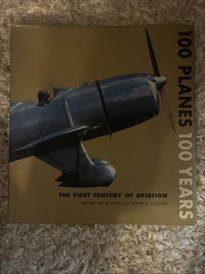 100 Planes 100 Years : The First Century of Aviation by Frank D. Sullivan and...
