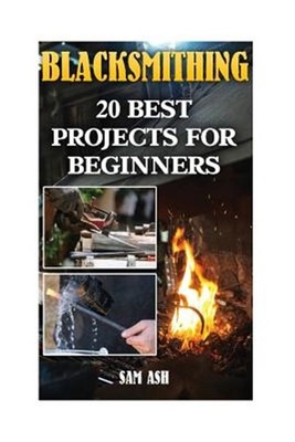 Blacksmithing : 20 Best Projects for Beginners, Paperback by Ash, Sam, Brand ...