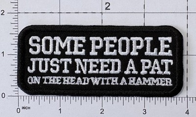 ''SOME PEOPLE JUST NEED A PAT ON THE HEAD WITH A HAMMER'' Words Slogan Patch A901