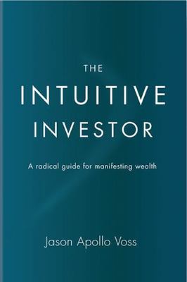 The Intuitive Investor: A radical guide for manifesting wealth, Voss, Jason Apol