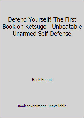 Defend Yourself! The First Book on Ketsugo - Unbeatable Unarmed Self-Defense