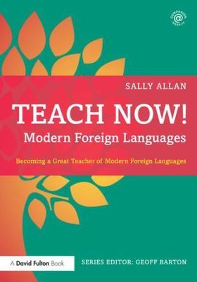 Teach Now! Modern Foreign Languages : Becoming a Great Teacher of Modern Fore...