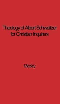 The Theology of Albert Schweitzer for Christian Inquirers, by E.N. Mozley. With