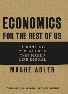 Economics for the Rest of Us: Debunking the Science That Makes Life Dismal