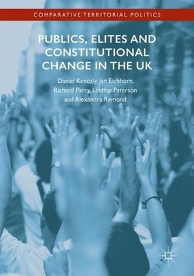 Publics, Elites and Constitutional Change in the UK Daniel Kenealy