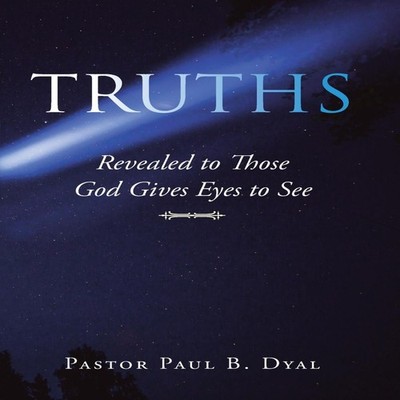 Truths Revealed to Those God Gives Eyes to See Pastor Paul B Dyal