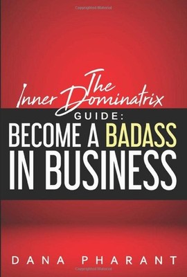 The Dominatrix Guide: Become a Badass in Business - paperback Pharant, Dana