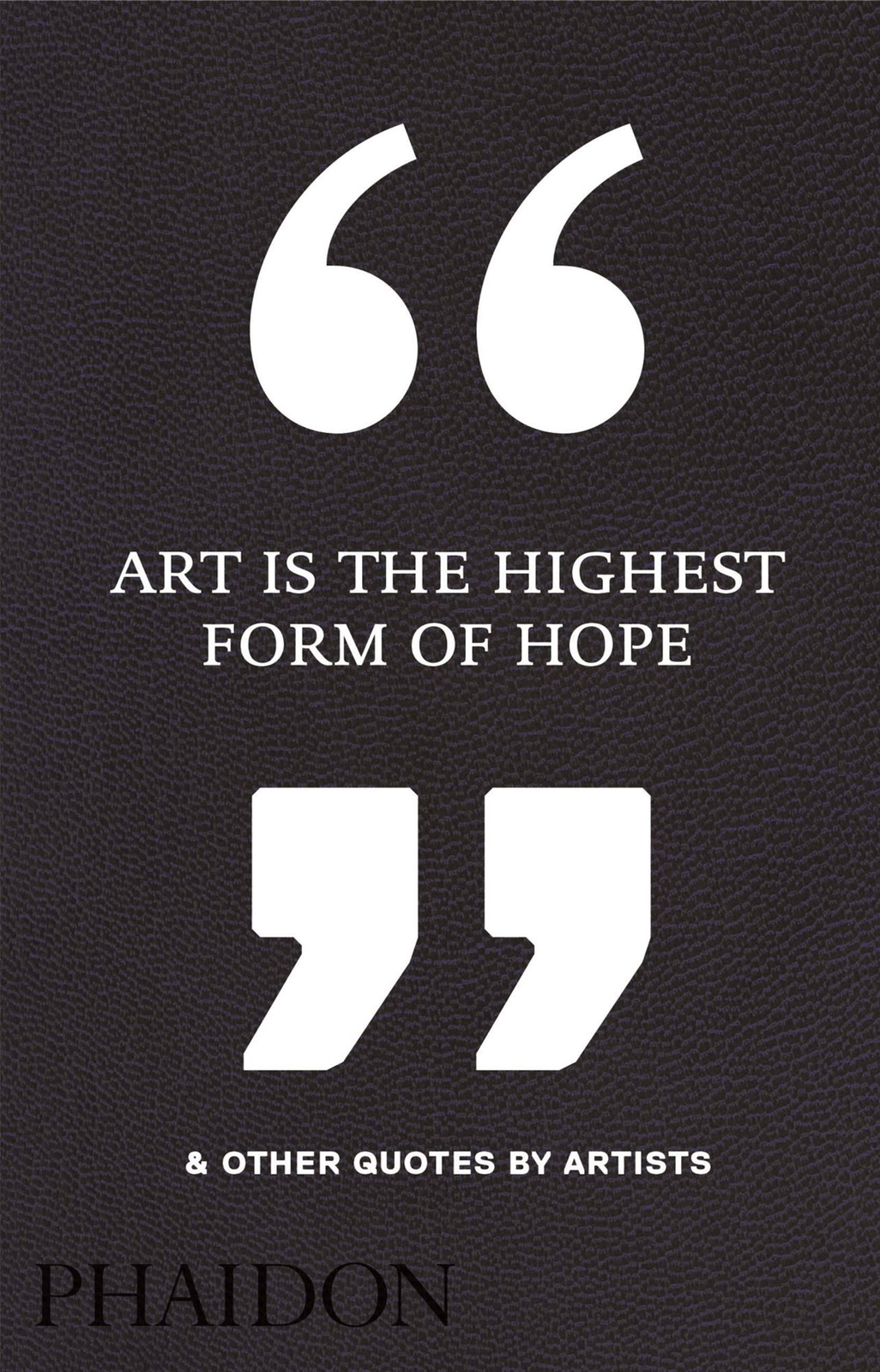 Art Is The Highest Form Of Hope & Other Quotes By Artists Phaidon