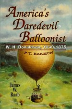 AMERICA'S DAREDEVIL BALLOONIST: W. H. DONALDSON, 1840-1875 By James W. Raab NEW