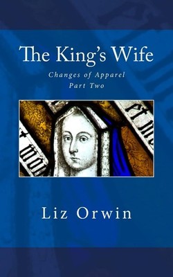 The King's Wife: Volume 2 (Changes of Apparel),Orwin, Liz Liz Or