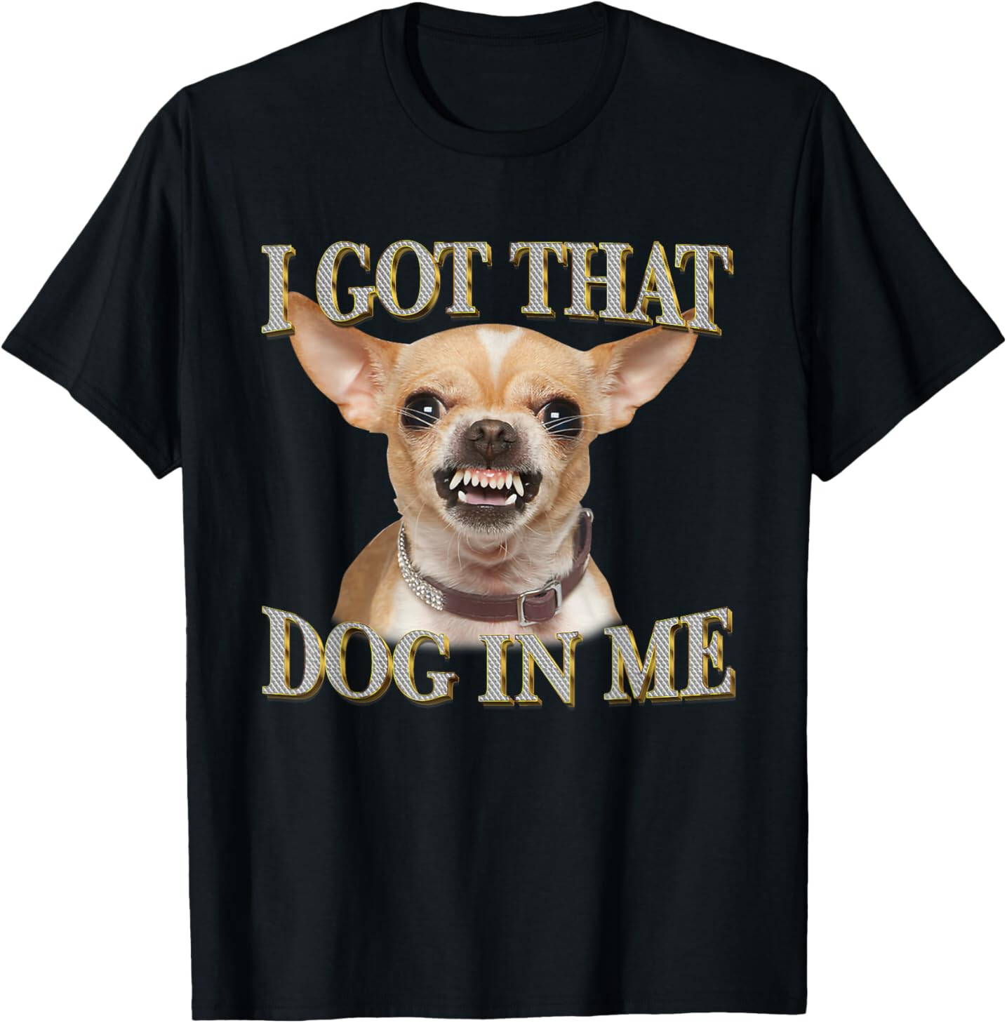 I Got That Dog In Me Funny Dog Chihuahua Lovers T-Shirt