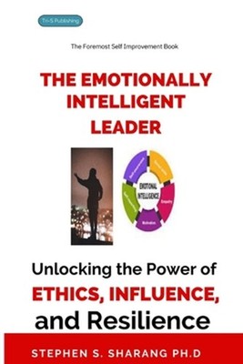 The Emotionally Intelligent Leader: Unlocking the Power of Ethics, Influence, an
