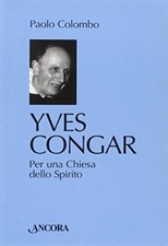 Yves Congar. Per una Chiesa dello Spirito  - Paolo Colombo (Ancora Editrice)