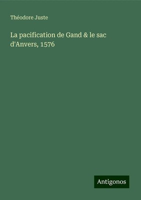 Théodore Juste | La pacification de Gand & le sac d'Anvers, 1576 | Buch (2025)