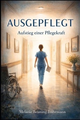 AUSGEPFLEGT - Aufstieg einer Pflegekraft by Melanie Bruning-L?hrmann (German) Pa