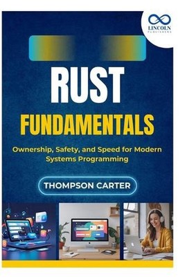Rust Fundamentals: Ownership, Safety, and Speed for Modern Systems Programming b