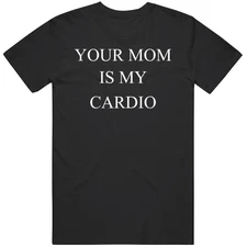 Your Mom Is My Cardio  T Shirt