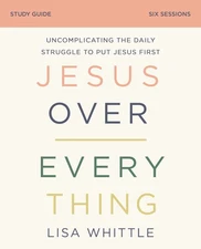 Jesus Over Everything Study Guide: Uncomplicating the Daily Struggle to Put ...