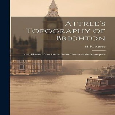 Attree's Topography of Brighton And Picture of the Roads From The