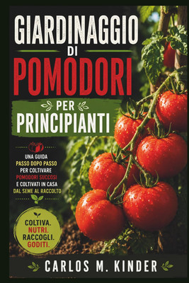 GIARDINAGGIO DI POMODORI per PRINCIPIANTI: Una Guida Passo Dopo Passo per Coltiv