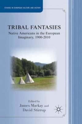 Tribal Fantasies : Native Americans in the European Imaginary, 1900-2010, Har...