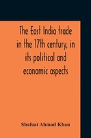 Shafaat Ahmad Khan | The East India Trade In The 17Th Century, In Its...