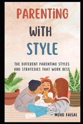 Parenting With Style: The Different Parenting Styles and Strategies That Work Be