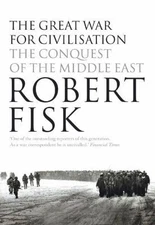 The Great War for Civilisation : The Conquest of the Middle East by Robert. FISK