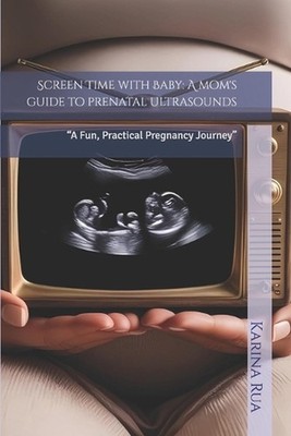 Screen Time with Baby: A mom's guide to prenatal ultrasounds: ''A Fun, Practical