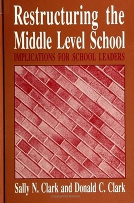 Restructuring the Middle Level School: Implications for School Leaders by Clark