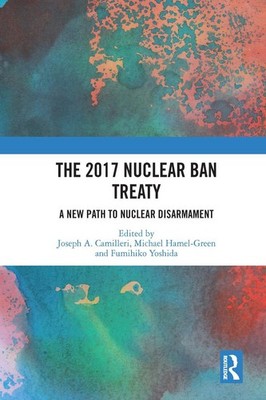 The 2017 Nuclear Ban Treaty: A New Path to Nuclear Disarmament by Joseph A. Cami