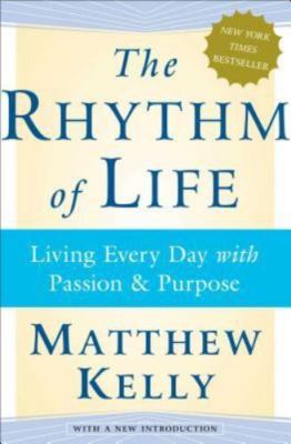 The Rhythm of Life: Living Every Day with Passion and Purpose by Matthew Kelly