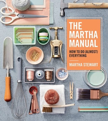 The Martha Manual: How to Do (Almost) Everything   Lifestyle Expert Martha...