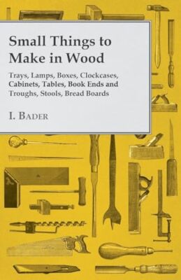 Small Things to Make in Wood - Trays, Lamps, Boxes, Clockcases, Cabinets, ...