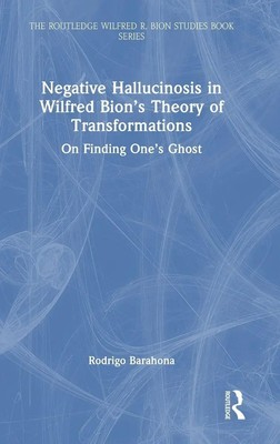 Negative Hallucinosis in Wilfred Bion's Theory of Transformations | Barahona