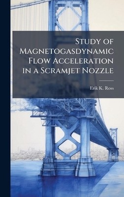 Study of Magnetogasdynamic Flow Acceleration in a Scramjet Nozzle by Erik K. Ros