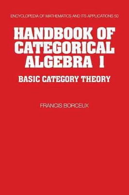 Handbook of Categorical Algebra: Volume 1, Basic Category Theory by Francis Borc