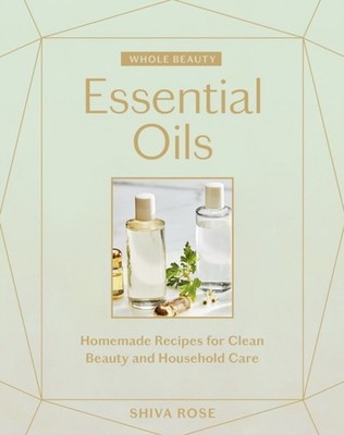 WHOLE BEAUTY ESSENTIAL OILS by ROSE, SHIVA Hardback Self Help Business