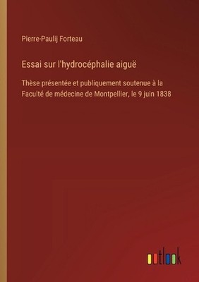 Essai sur l'hydrocphalie aigu: Th?se pr?sent?e et publiquement soutenue ? la Fac