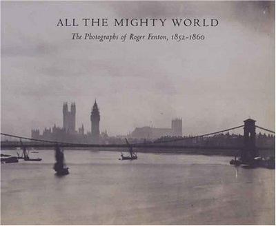 All The Mighty World: The Photography Of Roger Fenton, 1852-1860 by Baldwin, Go