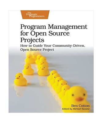 Program Management for Open Source Projects: How to Guide Your Community-Driven,