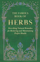 The Famous Book Of Herbs;Describing Natural Remedies For Restoring And...