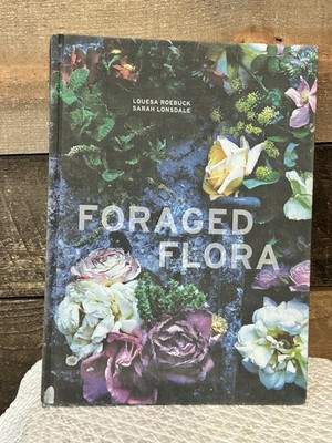 Foraged Flora: A Year of Gathering and Arranging Wild Plants and Flowers