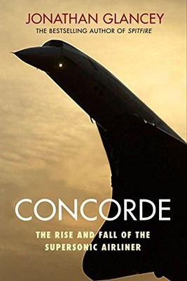Concorde: The Rise and Fall of the Supersonic Air by Jonathan Glancey 178239107X