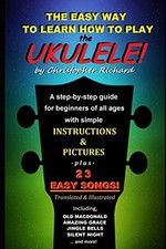 The Easy Way To Learn How To Play The Ukulele!: A step-by-step guide for beginn