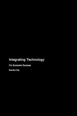Integrating Technology: For Economic Success by Brandon Day