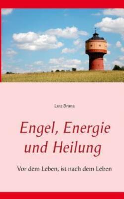 Engel, Energie Und Heilung: Vor Dem Leben, Ist Nach Dem Leben