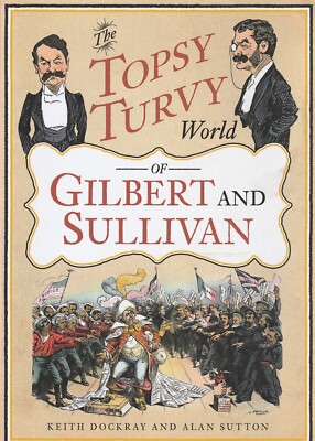 The Topsy Turvy World of Gilbert and Sullivan by Keith Dockray and Alan Sutton G