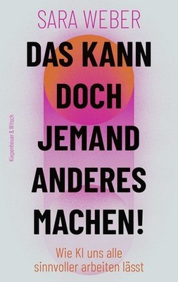 Das kann doch jemand anderes machen! Wie KI uns alle sinnvoller arbeiten läss...